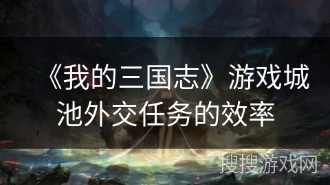 《我的三国志》游戏城池外交任务的效率