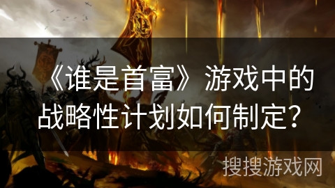 《谁是首富》游戏中的战略性计划如何制定？