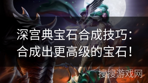 深宫典宝石合成技巧：合成出更高级的宝石！