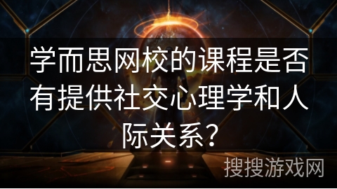学而思网校的课程是否有提供社交心理学和人际关系？