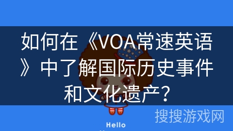 如何在《VOA常速英语》中了解国际历史事件和文化遗产？