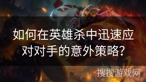 如何在英雄杀中迅速应对对手的意外策略？