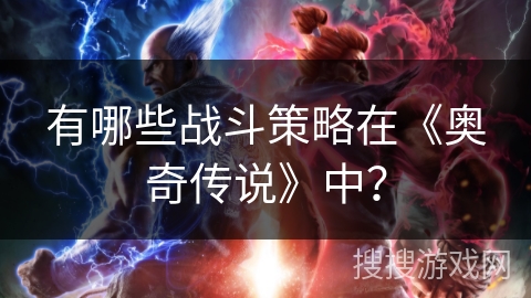 有哪些战斗策略在《奥奇传说》中？
