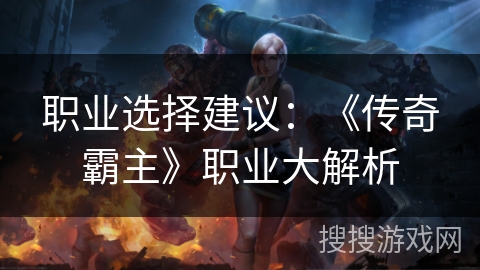 职业选择建议：《传奇霸主》职业大解析