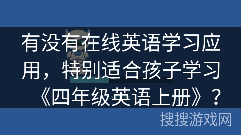 有没有在线英语学习应用，特别适合孩子学习《四年级英语上册》？