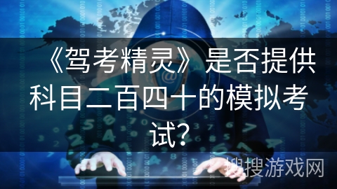 《驾考精灵》是否提供科目二百四十的模拟考试? 《驾考精灵》是否提供科目二百四十的模拟考试?