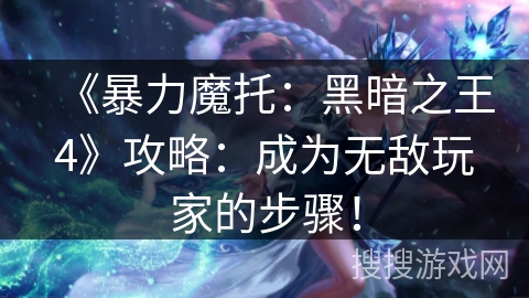 《暴力魔托：黑暗之王4》攻略：成为无敌玩家的步骤！