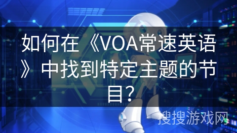 如何在《VOA常速英语》中找到特定主题的节目？