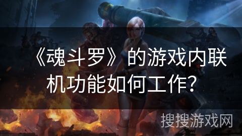 《魂斗罗》的游戏内联机功能如何工作? 《魂斗罗》的游戏内联机功能如何工作?