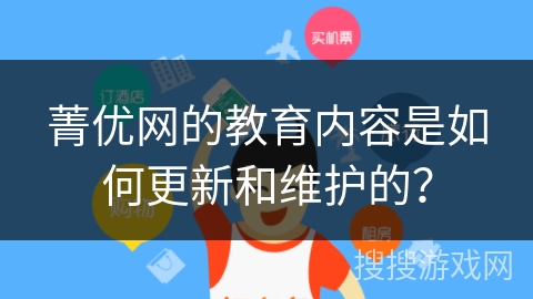 菁优网的教育内容是如何更新和维护的? 菁优网的教育内容是如何更新和维护的?