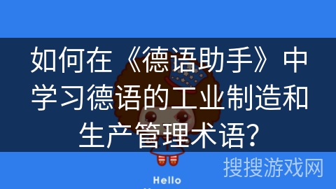 如何在《德语助手》中学习德语的工业制造和生产管理术语? 如何在《德语助手》中学习德语的工业制造和生产管理术语?