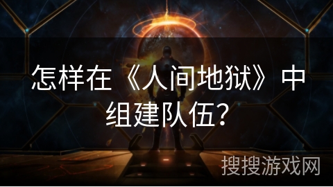 怎样在《人间地狱》中组建队伍？