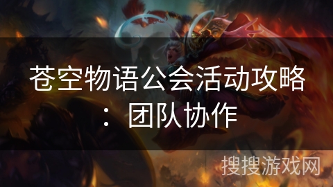 苍空物语公会活动攻略:团队协作 苍空物语公会活动攻略:团队协作