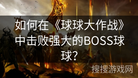 如何在《球球大作战》中击败强大的BOSS球球? 如何在《球球大作战》中击败强大的BOSS球球?