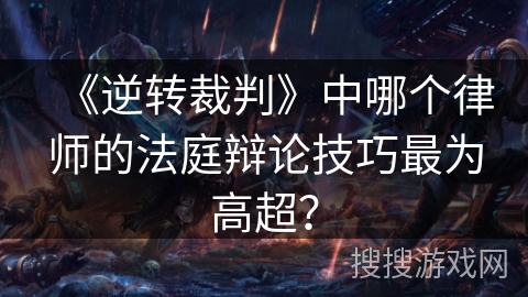 《逆转裁判》中哪个律师的法庭辩论技巧最为高超？