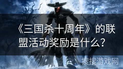 《三国杀十周年》的联盟活动奖励是什么? 《三国杀十周年》的联盟活动奖励是什么?