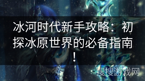 冰河时代新手攻略：初探冰原世界的必备指南！