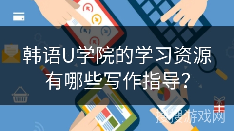 韩语U学院的学习资源有哪些写作指导？