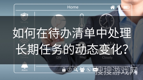 如何在待办清单中处理长期任务的动态变化？