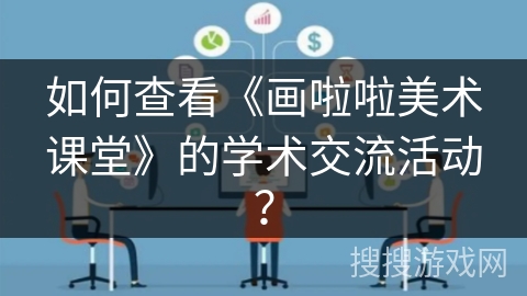 如何查看《画啦啦美术课堂》的学术交流活动？