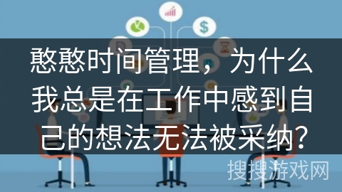 憨憨时间管理，为什么我总是在工作中感到自己的想法无法被采纳？