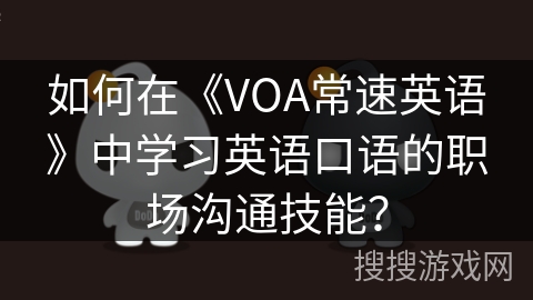 如何在《VOA常速英语》中学习英语口语的职场沟通技能? 如何在《VOA常速英语》中学习英语口语的职场沟通技能?