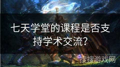 七天学堂的课程是否支持学术交流？