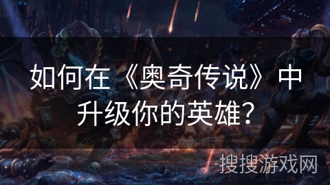 如何在《奥奇传说》中升级你的英雄？