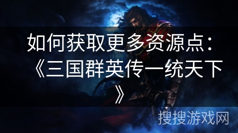 如何获取更多资源点：《三国群英传一统天下》