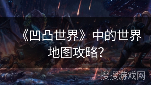 《凹凸世界》中的世界地图攻略？