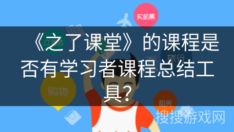 《之了课堂》的课程是否有学习者课程总结工具？