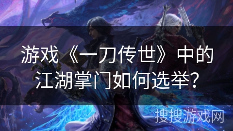 游戏《一刀传世》中的江湖掌门如何选举？