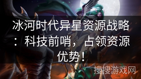 冰河时代异星资源战略：科技前哨，占领资源优势！