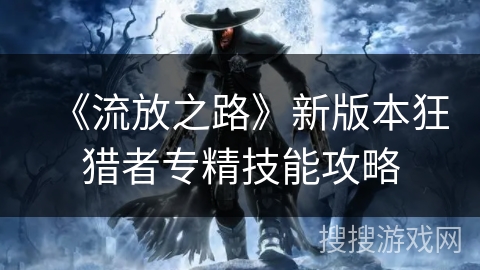 《流放之路》新版本狂猎者专精技能攻略 《流放之路》新版本狂猎者专精技能攻略