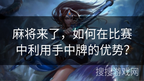 麻将来了，如何在比赛中利用手中牌的优势？