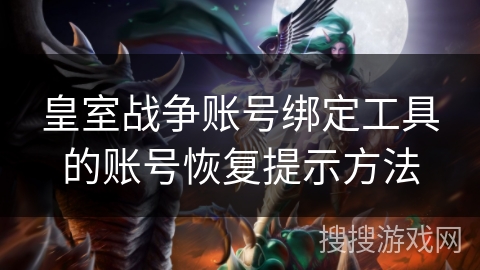 皇室战争账号绑定工具的账号恢复提示方法