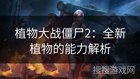 植物大战僵尸2：全新植物的能力解析