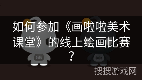 如何参加《画啦啦美术课堂》的线上绘画比赛? 如何参加《画啦啦美术课堂》的线上绘画比赛?