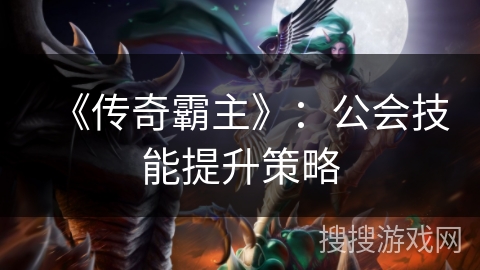 《传奇霸主》：公会技能提升策略