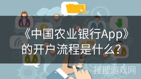 《中国农业银行App》的开户流程是什么？