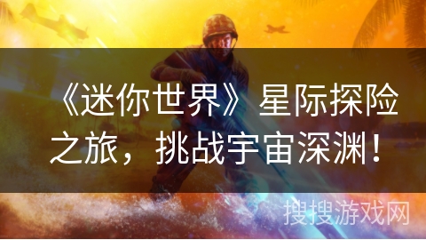 《迷你世界》星际探险之旅，挑战宇宙深渊！