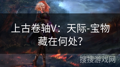 上古卷轴V：天际-宝物藏在何处？