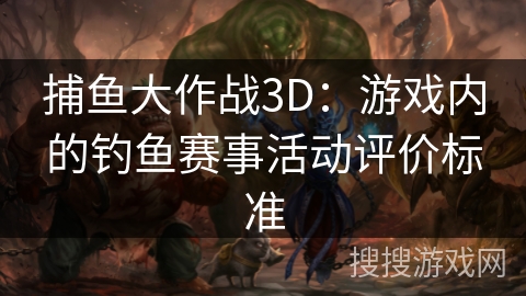 捕鱼大作战3D：游戏内的钓鱼赛事活动评价标准