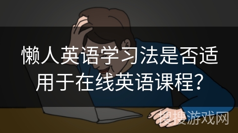 懒人英语学习法是否适用于在线英语课程? 懒人英语学习法是否适用于在线英语课程?