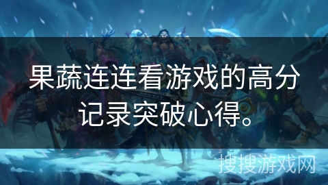 果蔬连连看游戏的高分记录突破心得。 果蔬连连看游戏的高分记录突破心得。