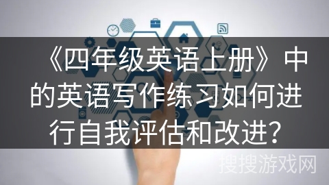 《四年级英语上册》中的英语写作练习如何进行自我评估和改进？