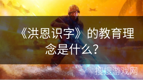 《洪恩识字》的教育理念是什么？