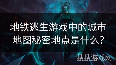 地铁逃生游戏中的城市地图秘密地点是什么？