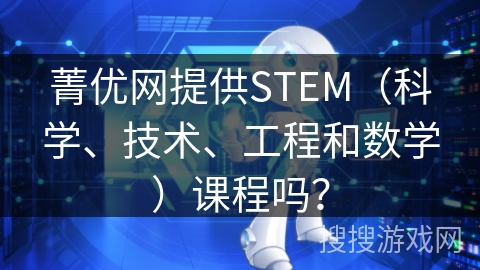 菁优网提供STEM(科学、技术、工程和数学)课程吗? 菁优网提供STEM(科学、技术、工程和数学)课程吗?