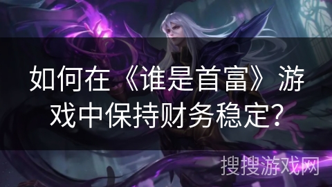 如何在《谁是首富》游戏中保持财务稳定? 如何在《谁是首富》游戏中保持财务稳定?